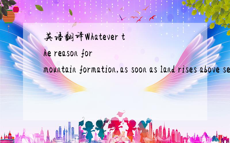 英语翻译Whatever the reason for mountain formation,as soon as land rises above sea level it is subjected to destructive forces.另外还有那个as soon as在句中做什么成分怎么翻译.