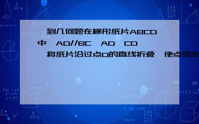 一到几何题在梯形纸片ABCD中,AD//BC,AD＞CD,将纸片沿过点D的直线折叠,使点落在AD上的点F处,折痕DE交BC于E,连结FE1、试说明四边形CDFE是菱形.2、若BD=CD+AD,试判断四边形ABED的形状.现在等级还低，无