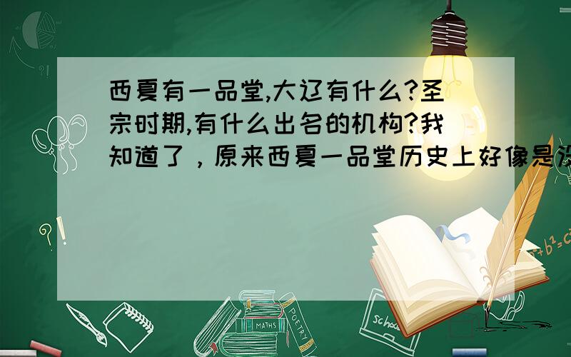 西夏有一品堂,大辽有什么?圣宗时期,有什么出名的机构?我知道了，原来西夏一品堂历史上好像是没有的，是金庸虚构，