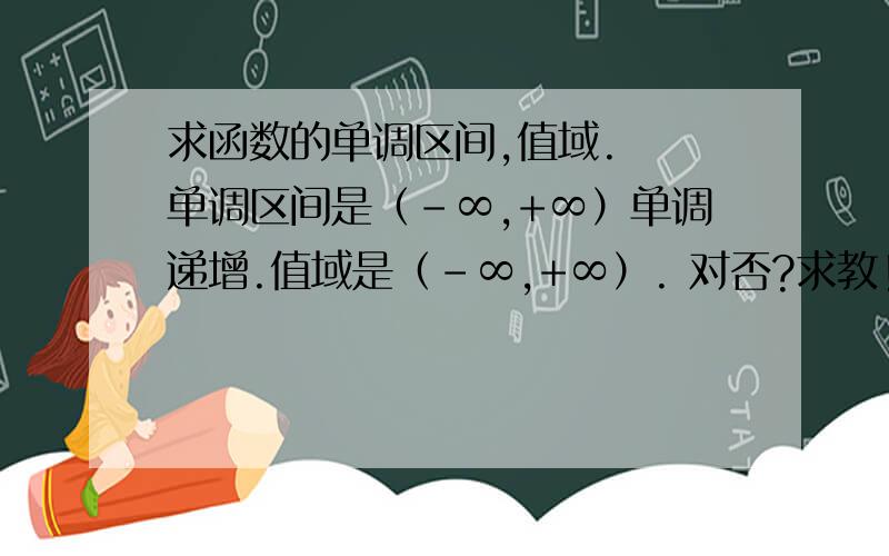 求函数的单调区间,值域.  单调区间是（-∞,+∞）单调递增.值域是（-∞,+∞）. 对否?求教!