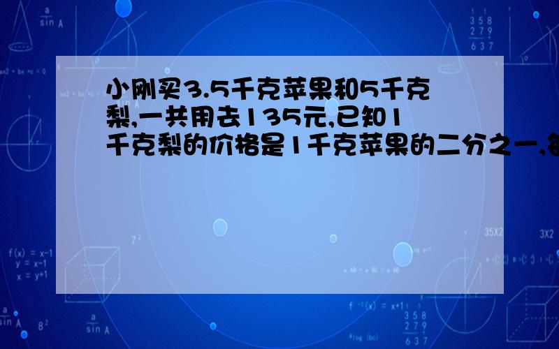 小刚买3.5千克苹果和5千克梨,一共用去135元,已知1千克梨的价格是1千克苹果的二分之一,每千克苹果和梨各是多少元?