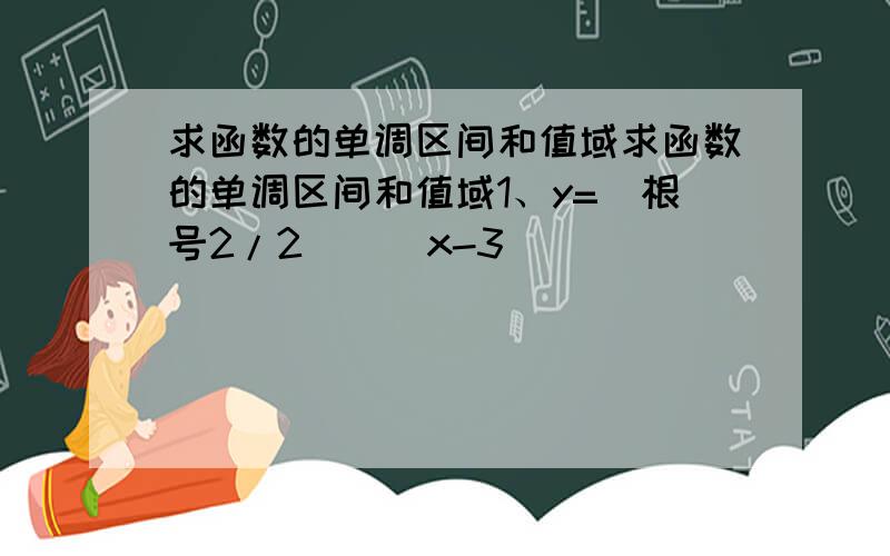 求函数的单调区间和值域求函数的单调区间和值域1、y=(根号2/2)^|x-3|