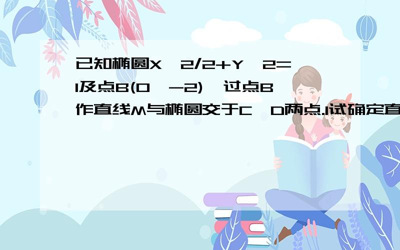 已知椭圆X^2/2+Y^2=1及点B(0,-2),过点B作直线M与椭圆交于C,D两点.1试确定直线M的斜率K的取值范围.2若直线M经过椭圆的左焦点F1,椭圆的右焦点为F2,求三角形CDF2的面积.