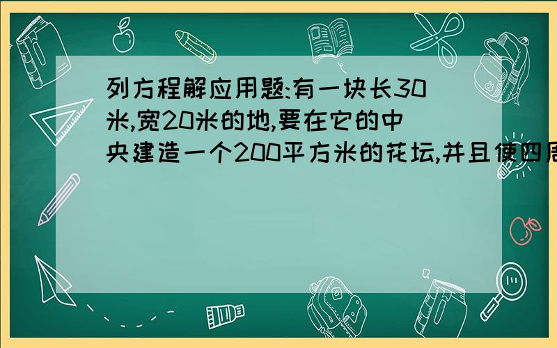 列方程解应用题:有一块长30米,宽20米的地,要在它的中央建造一个200平方米的花坛,并且使四周留下相同宽度的路,问路宽多少米?