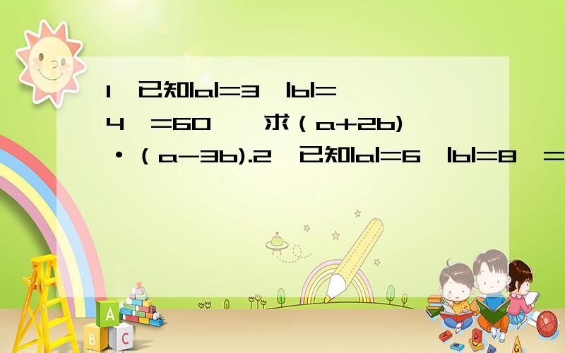 1、已知|a|=3,|b|=4,=60°,求（a+2b)·（a-3b).2、已知|a|=6,|b|=8,=120,求(a+b)·(a+b),|a+b|.还想请教|a|这个符号是什么意思,|a+b|.什么是意思.