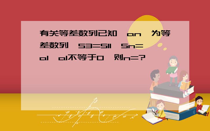 有关等差数列已知{an}为等差数列,S3=S11,Sn=a1,a1不等于0,则n=?