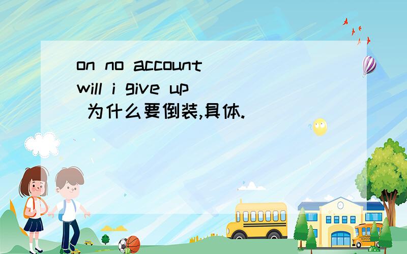 on no account will i give up 为什么要倒装,具体.