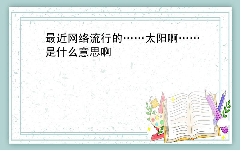 最近网络流行的……太阳啊……是什么意思啊