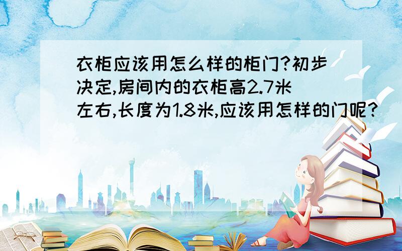 衣柜应该用怎么样的柜门?初步决定,房间内的衣柜高2.7米左右,长度为1.8米,应该用怎样的门呢?