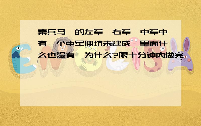 秦兵马俑的左军,右军,中军中有一个中军佣坑未建成,里面什么也没有,为什么?限十分钟内做完,