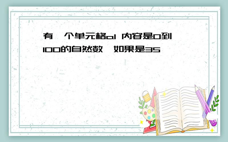 有一个单元格a1 内容是0到100的自然数,如果是35