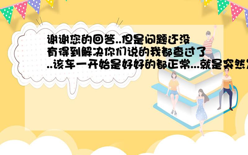 谢谢您的回答..但是问题还没有得到解决你们说的我都查过了..该车一开始是好好的都正常...就是突然发现这样的情况..发电机发电不稳...我从发电机的输出端测量电压还是15.6-16.7之间（新发