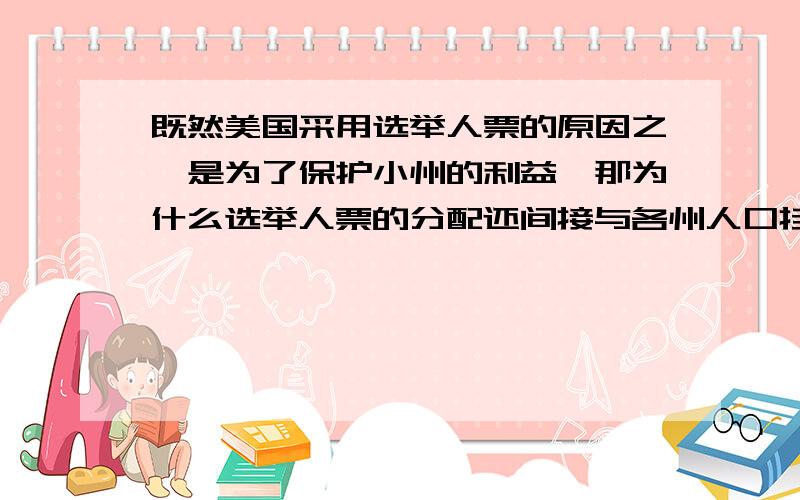 既然美国采用选举人票的原因之一是为了保护小州的利益,那为什么选举人票的分配还间接与各州人口挂钩呢?各州选举人票数和议员数挂钩,议员数和人口树挂钩,那这样如何保护小州利益?