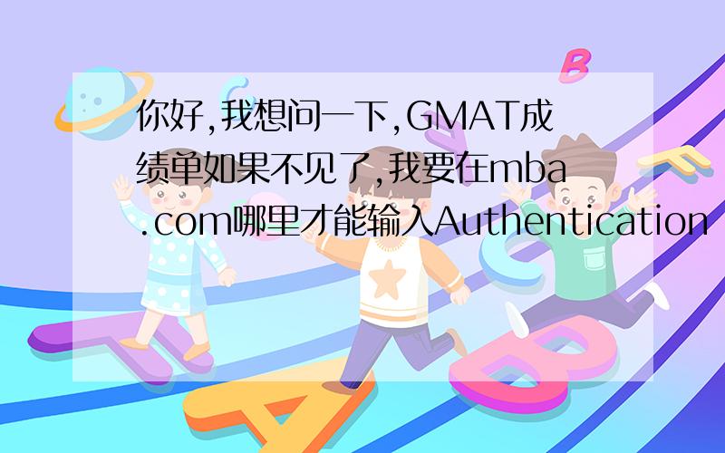 你好,我想问一下,GMAT成绩单如果不见了,我要在mba.com哪里才能输入Authentication Code啊?在History的地方我没找到可以输code的地方啊.请大侠教我一下啊,急得不得了啊.