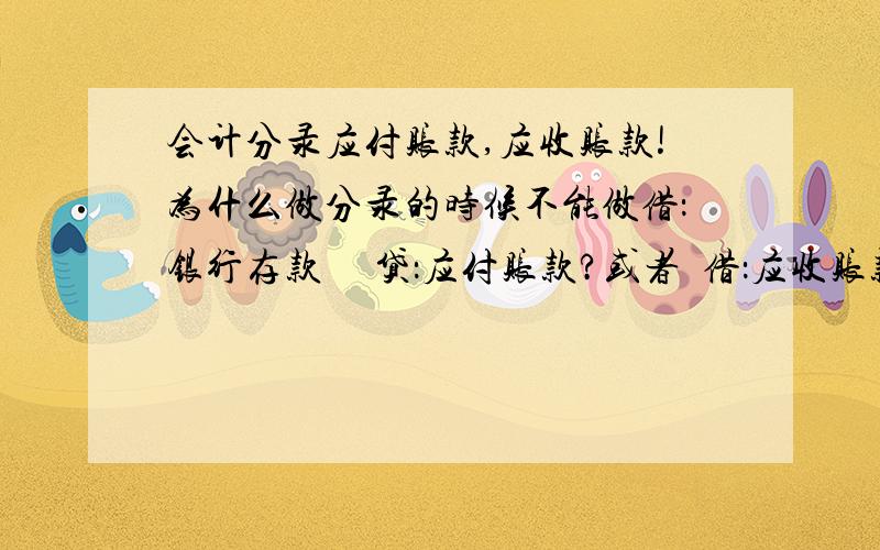 会计分录应付账款,应收账款!为什么做分录的时候不能做借：银行存款     贷：应付账款?或者  借：应收账款    贷银行存款?