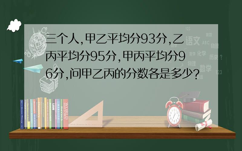 三个人,甲乙平均分93分,乙丙平均分95分,甲丙平均分96分,问甲乙丙的分数各是多少?