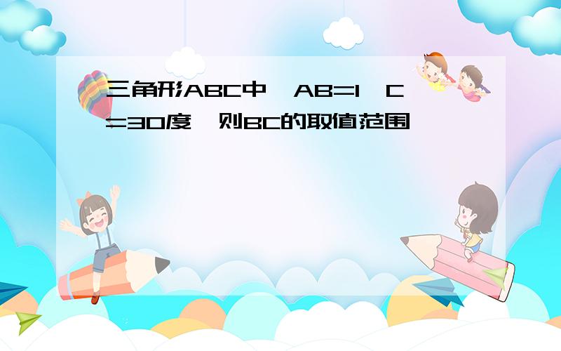 三角形ABC中,AB=1,C=30度,则BC的取值范围