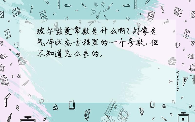 玻尔兹曼常数是什么啊?好像是气体状态方程里的一个参数,但不知道怎么来的,