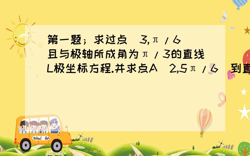 第一题；求过点（3,π/6）且与极轴所成角为π/3的直线L极坐标方程.并求点A（2,5π/6）到直线L 的距离.第二题已知XYZ∈R+,且X+Y+Z=1,求证1/X+4/Y+9/Z>=36.第三题求证；1+1/2^2+1/3^2+.+1/n^2=2且n∈N+)第四题