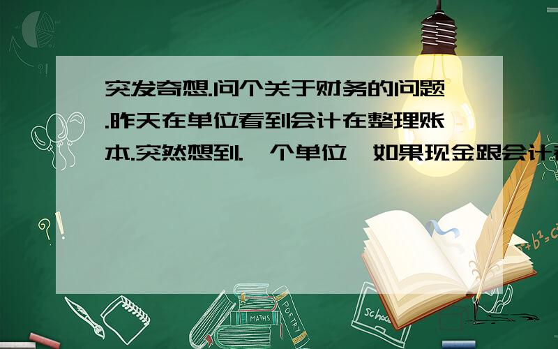 突发奇想.问个关于财务的问题.昨天在单位看到会计在整理账本.突然想到.一个单位,如果现金跟会计都把账本给丢了（我知道这种可能性几乎为零,呵呵,就是打个比方）.例如再办公室被人偷