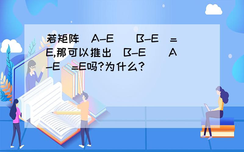 若矩阵(A-E)(B-E)=E,那可以推出(B-E)(A-E)=E吗?为什么?