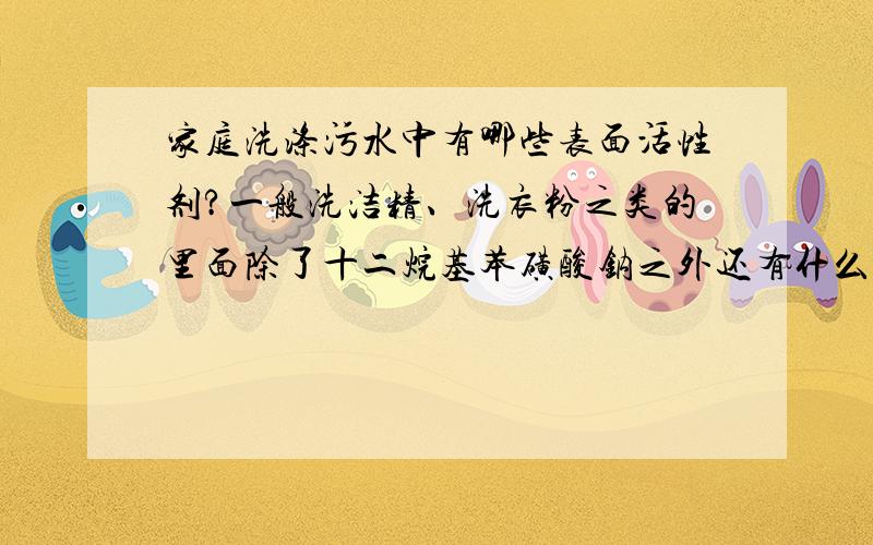 家庭洗涤污水中有哪些表面活性剂?一般洗洁精、洗衣粉之类的里面除了十二烷基苯磺酸钠之外还有什么?