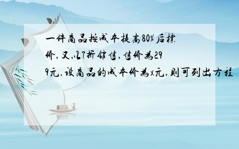 一件商品按成本提高80%后标价,又以7折销售,售价为299元.设商品的成本价为x元,则可列出方程