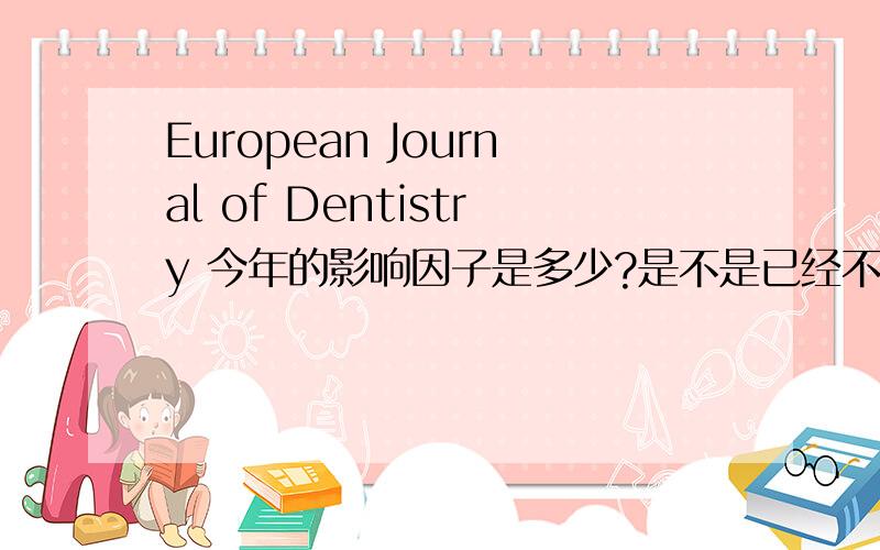 European Journal of Dentistry 今年的影响因子是多少?是不是已经不是SCI期刊了?