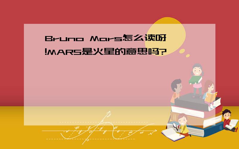 Bruno Mars怎么读呀!MARS是火星的意思吗?