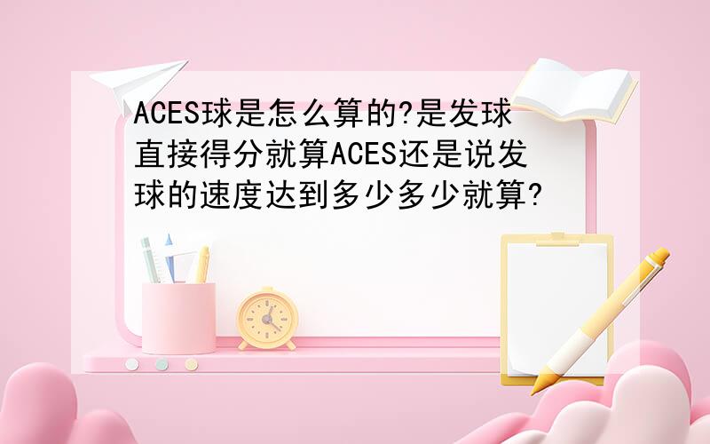 ACES球是怎么算的?是发球直接得分就算ACES还是说发球的速度达到多少多少就算?