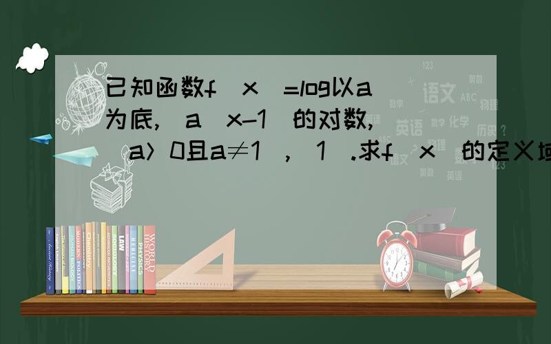 已知函数f(x)=log以a为底,(a^x-1)的对数,(a＞0且a≠1）,（1）.求f(x)的定义域（2）.讨论函数f(x)的增减性