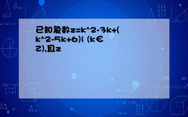 已知复数z=k^2-3k+(k^2-5k+6)i (k€Z),且z