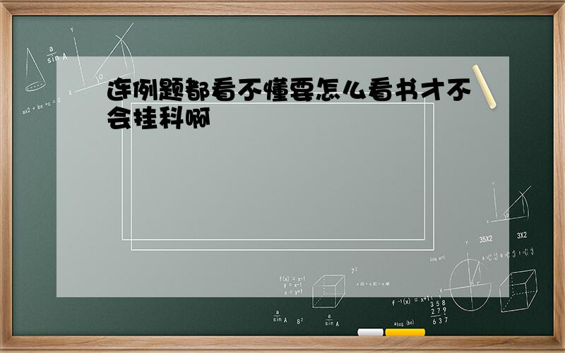 连例题都看不懂要怎么看书才不会挂科啊