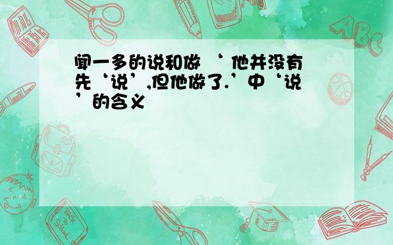 闻一多的说和做 ‘ 他并没有先‘说’,但他做了.’中‘说’的含义