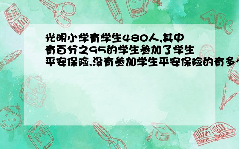 光明小学有学生480人,其中有百分之95的学生参加了学生平安保险,没有参加学生平安保险的有多少人?