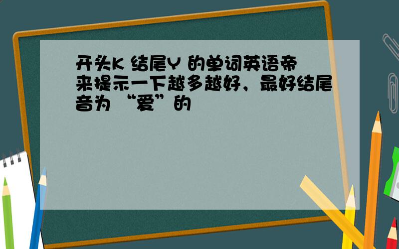 开头K 结尾Y 的单词英语帝来提示一下越多越好，最好结尾音为 “爱”的