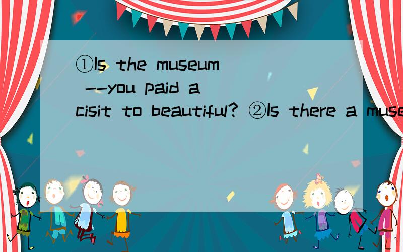 ①Is the museum --you paid a cisit to beautiful? ②Is there a museum around --I can visitAwhich B that  C where Dthe one可以多选麻烦大家了要分析