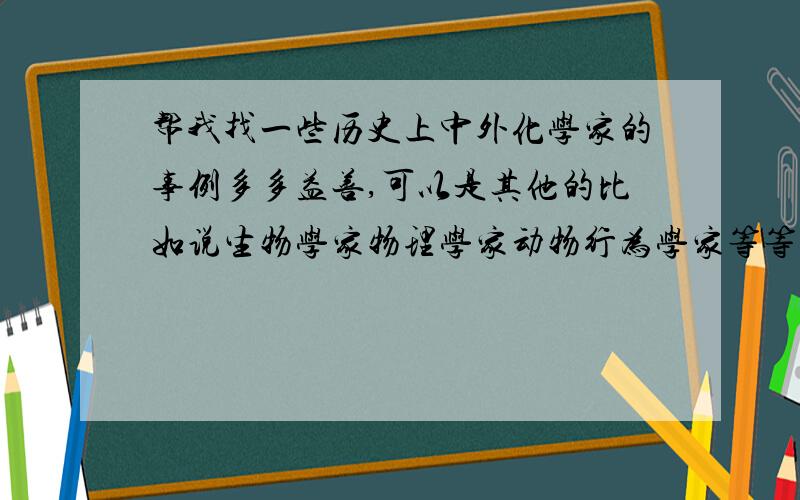 帮我找一些历史上中外化学家的事例多多益善,可以是其他的比如说生物学家物理学家动物行为学家等等