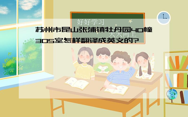 苏州市昆山张浦镇牡丹园40幢305室怎样翻译成英文的?