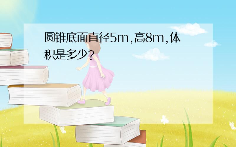 圆锥底面直径5m,高8m,体积是多少?