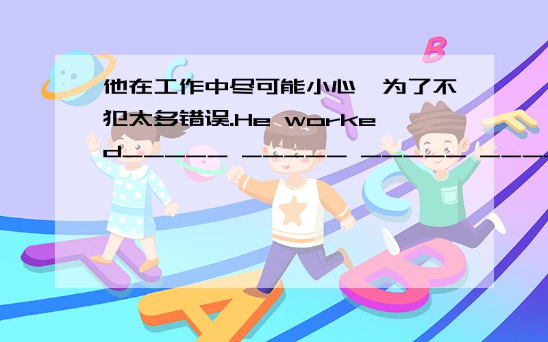 他在工作中尽可能小心,为了不犯太多错误.He worked_____ _____ _____ _____ _____in order not to make so many mistakes.