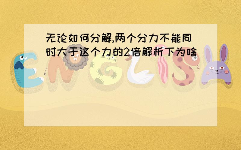 无论如何分解,两个分力不能同时大于这个力的2倍解析下为啥