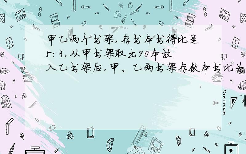 甲乙两个书架,存书本书得比是5：3,从甲书架取出90本放入乙书架后,甲、乙两书架存数本书比为2：3,求原来乙书架存书多少本?