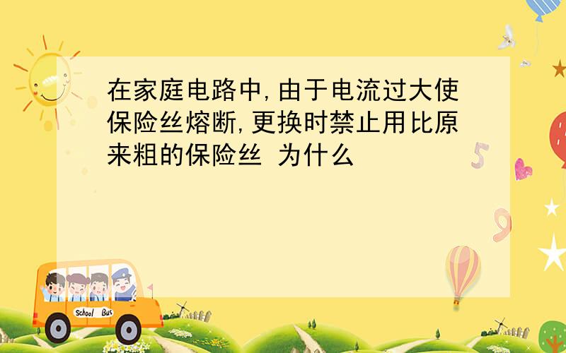 在家庭电路中,由于电流过大使保险丝熔断,更换时禁止用比原来粗的保险丝 为什么