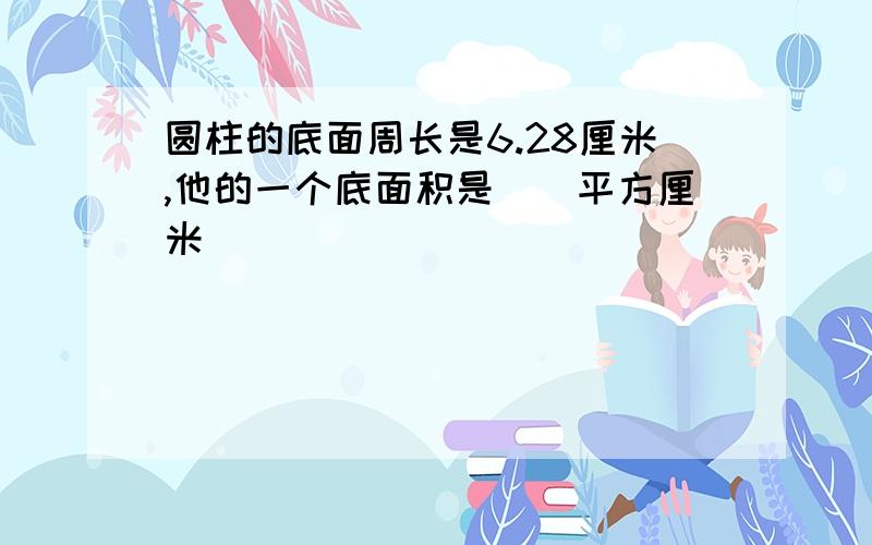 圆柱的底面周长是6.28厘米,他的一个底面积是（）平方厘米