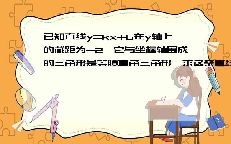 已知直线y=kx+b在y轴上的截距为-2,它与坐标轴围成的三角形是等腰直角三角形,求这条直线的表达式.