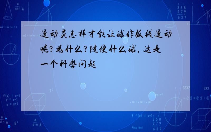 运动员怎样才能让球作弧线运动呢?为什么?随便什么球，这是一个科学问题