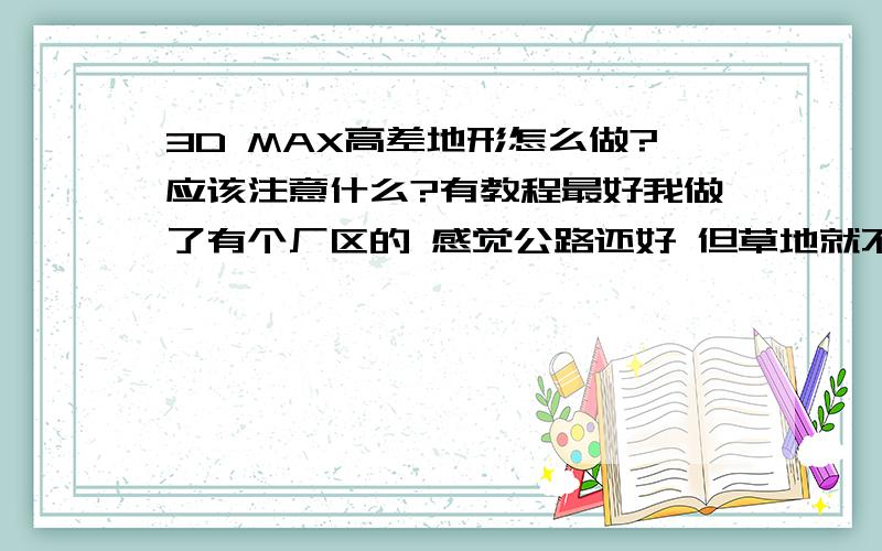 3D MAX高差地形怎么做?应该注意什么?有教程最好我做了有个厂区的 感觉公路还好 但草地就不好弄了