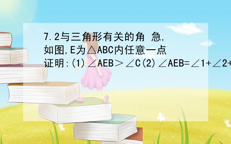 7.2与三角形有关的角 急,如图,E为△ABC内任意一点证明:(1)∠AEB＞∠C(2)∠AEB=∠1+∠2+∠C