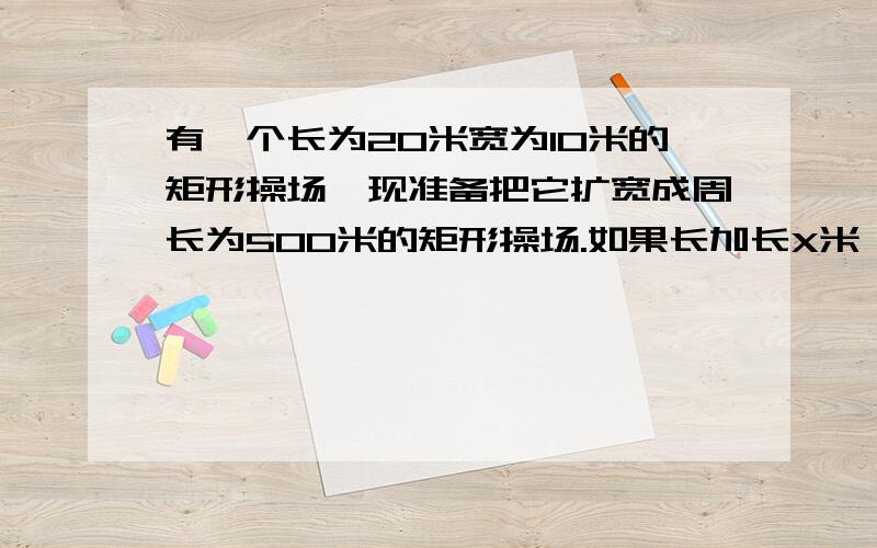 有一个长为20米宽为10米的矩形操场,现准备把它扩宽成周长为500米的矩形操场.如果长加长X米,宽加长Y米 扩建的操场的面积为S平方米.求Y与X的函数,并列出S与X的函数关系